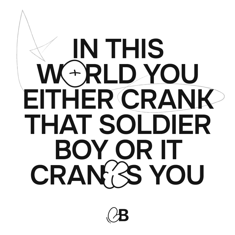 In this world you either crank that soldier boy or it cranks you