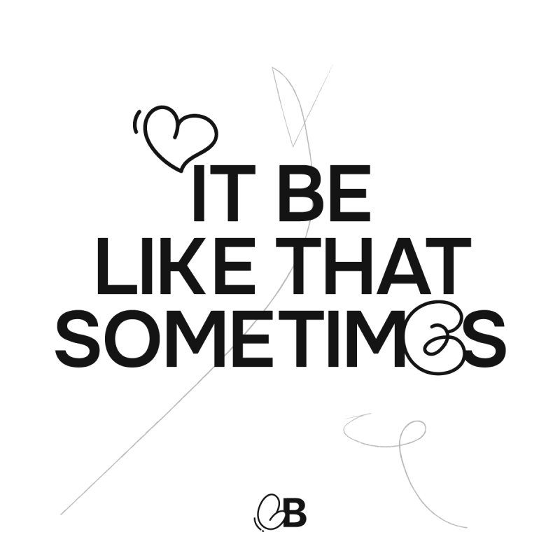 It be like that sometimes